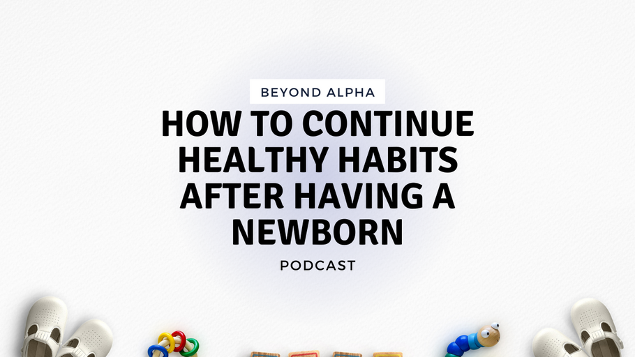 Beyond Alpha Podcast | How to Continue Healthy Habits After Having a Newborn