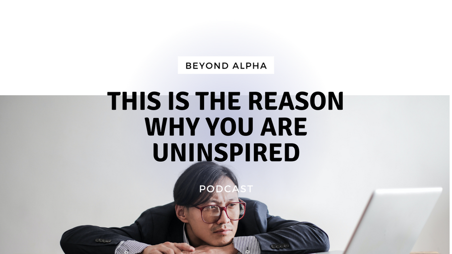 Beyond Alpha Podcast | This is the Reason Why You are Uninspired